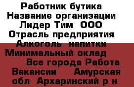 Работник бутика › Название организации ­ Лидер Тим, ООО › Отрасль предприятия ­ Алкоголь, напитки › Минимальный оклад ­ 20 000 - Все города Работа » Вакансии   . Амурская обл.,Архаринский р-н